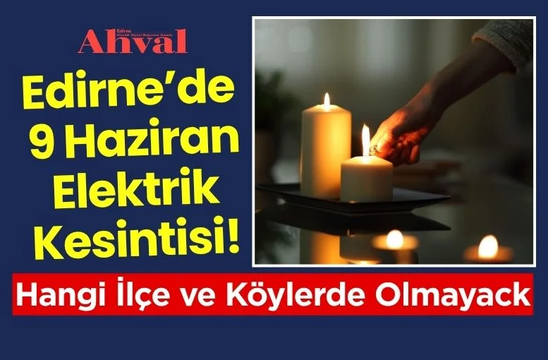Edirne’de 9 Haziran Elektrik Kesintisi! Hangi İlçe ve Köylerde Elektrikler Olmayacak?