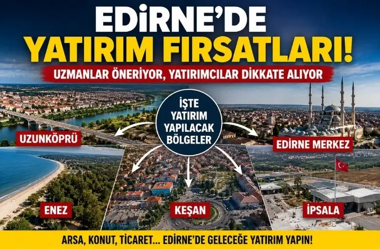 Edirne’de Yatırım İçin Öne Çıkan Bölgeler! Uzmanlar Bu İlçelere Dikkat Çekiyor