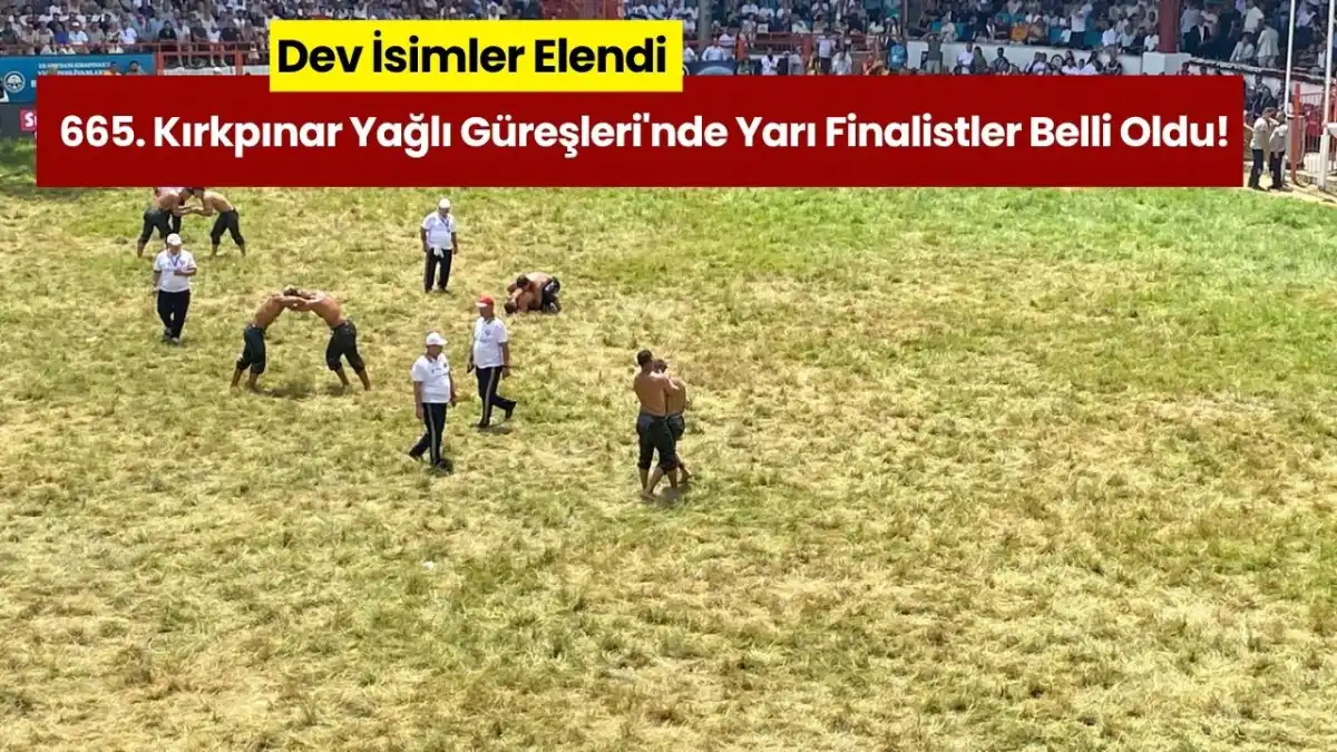 665. Kırkpınar Yağlı Güreşleri'nde Yarı Finalistler Belli Oldu! Dev İsimler Elendi