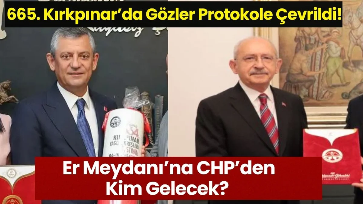665. Kırkpınar’da Gözler Protokole Çevrildi! Er Meydanı'na CHP’den Kim Gelecek?