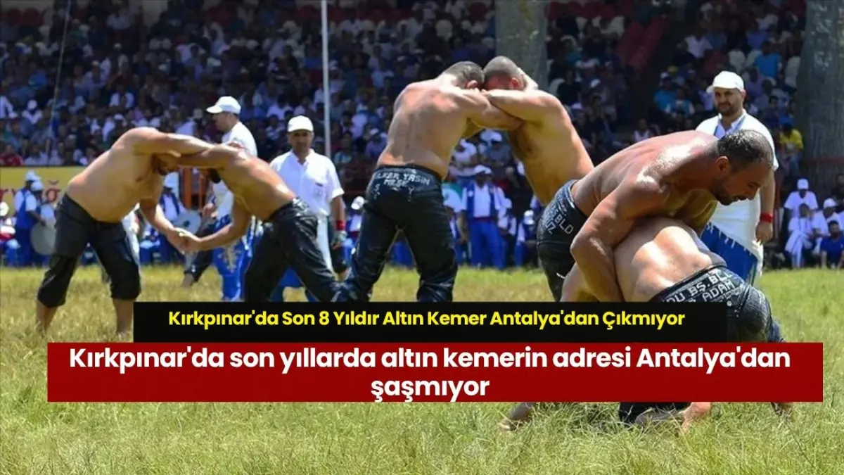 Kırkpınar'da son yıllarda altın kemerin adresi Antalya'dan şaşmıyor
